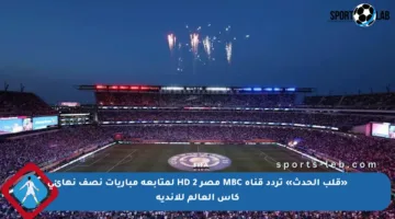«قلب الحدث» تردد قناة MBC مصر 2 HD لمتابعة مباريات نصف نهائي كأس العالم للأندية